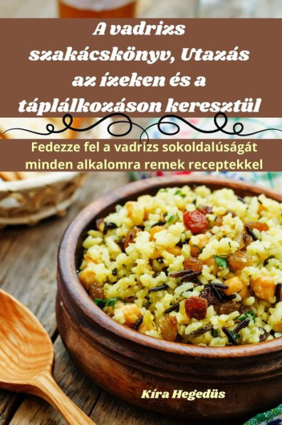 A Vadrizs Szakácskönyv, Utazás Az Ízeken es A Táplálkozáson Keresztül (Hungarian Edition)