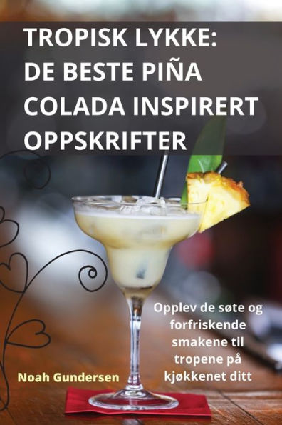 Tropisk Lykke: De Beste Piña Colada Inspirert Oppskrifter (Norwegian Edition)