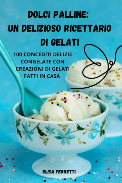 Dolci Palline: Un Delizioso Ricettario Di Gelati (Italian Edition)
