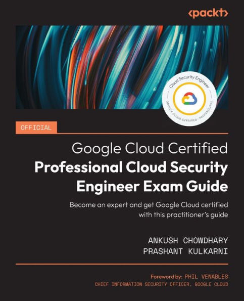 Official Google Cloud Certified Professional Cloud Security Engineer Exam Guide: Become An Expert And Get Google Cloud Certified With This Practitioner'S Guide