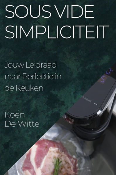 Sous Vide Simpliciteit: Jouw Leidraad Naar Perfectie In De Keuken (Edición holandesa)