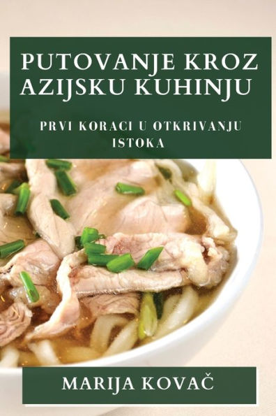 Putovanje Kroz Azijsku Kuhinju: Prvi Koraci U Otkrivanju Istoka (Croatian Edition)