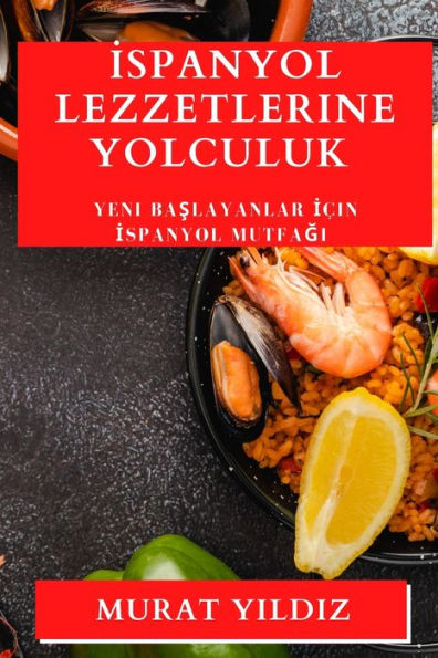 Ispanyol Lezzetlerine Yolculuk: Yeni Baslayanlar Icin Ispanyol Mutfagi (Turkish Edition)