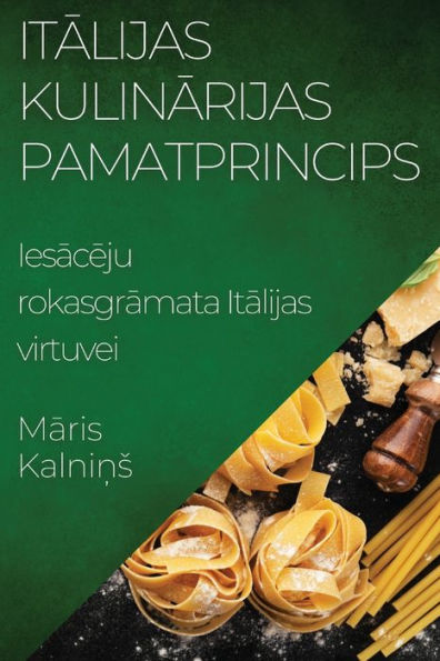 Italijas Kulinarijas Pamatprincips: Iesaceju Rokasgramata Italijas Virtuvei (edición letona)