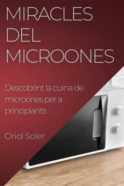 Miracles Del Microones: Descobrint La Cuina De Microones Per A Principiants (Catalan Edition)