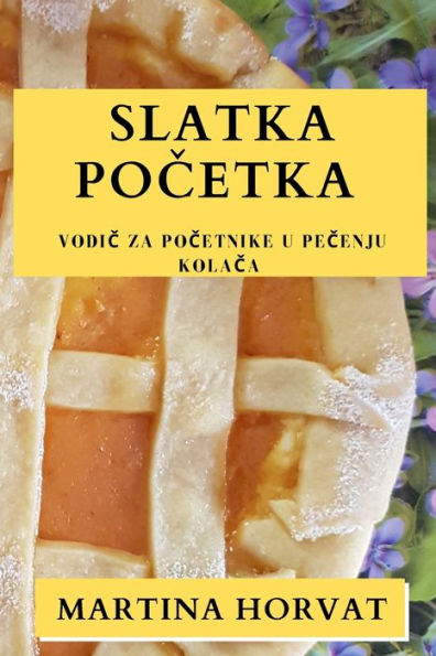 Slatka Pocetka: Vodic Za Pocetnike U Pecenju Kolaca (Croatian Edition)