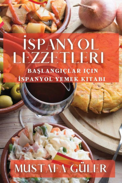Ispanyol Lezzetleri: Baslangiclar Icin Ispanyol Yemek Kitabi (Turkish Edition)