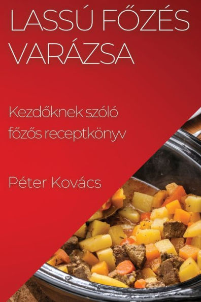 Lassú Fozes Varázsa: Kezdoknek Szóló Fozos Receptkönyv (Hungarian Edition)