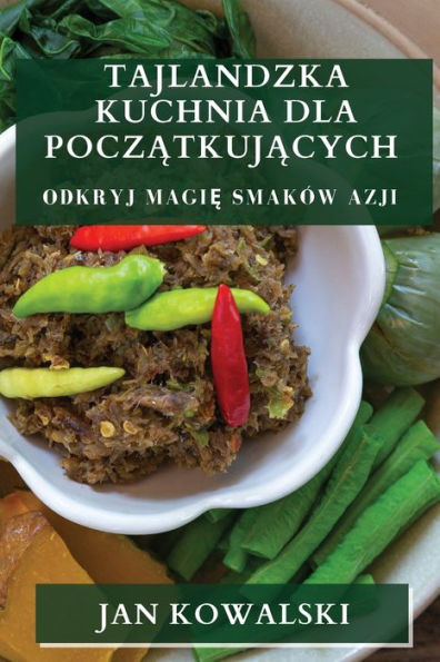 Tajlandzka Kuchnia Dla Poczatkujacych: Odkryj Magie Smaków Azji (Thai Edition)