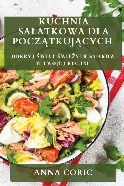 Kuchnia Salatkowa Dla Poczatkujacych: Odkryj Swiat Swiezych Smaków W Twojej Kuchni (Polish Edition)