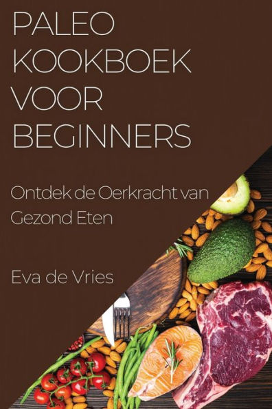 Paleo Kookboek Voor Beginners: Ontdek De Oerkracht Van Gezond Eten (Dutch Edition)