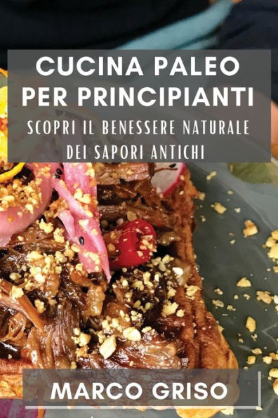 Cucina Paleo Per Principianti: Scopri Il Benessere Naturale Dei Sapori Antichi (Italian Edition)