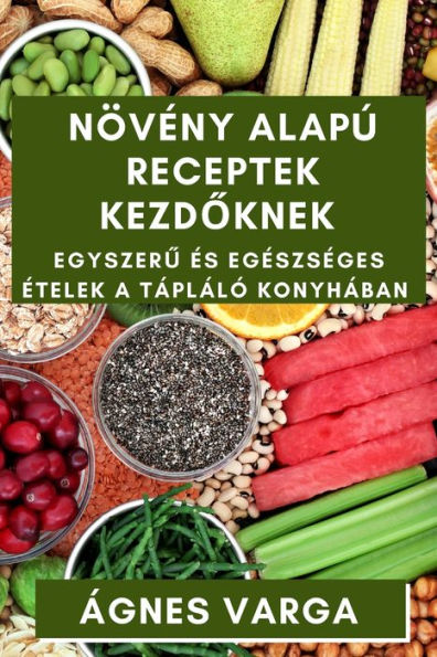 Növeny Alapú Receptek Kezdoknek: Egyszeru es Egeszseges etelek A Tápláló Konyhában (Hungarian Edition)