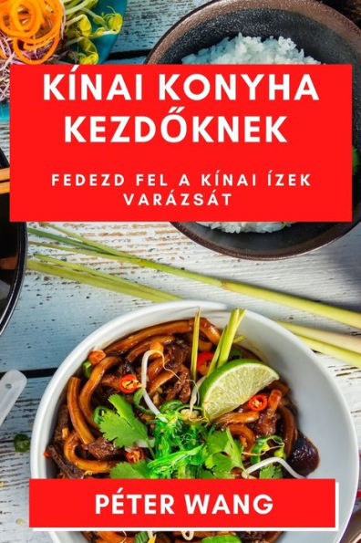 Kínai Konyha Kezdoknek: Fedezd Fel A Kínai Ízek Varázsát (Hungarian Edition)