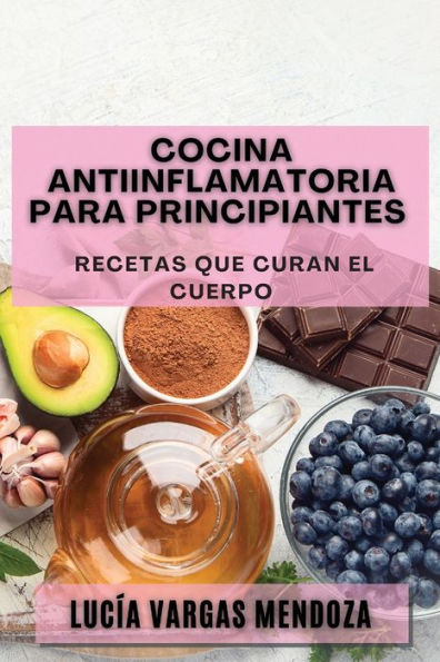 Cocina Antiinflamatoria Para Principiantes: Recetas Que Curan El Cuerpo (Spanish Edition)