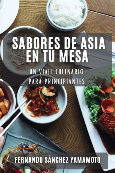 Sabores De Asia En Tu Mesa: Un Viaje Culinario Para Principiantes (Spanish Edition)