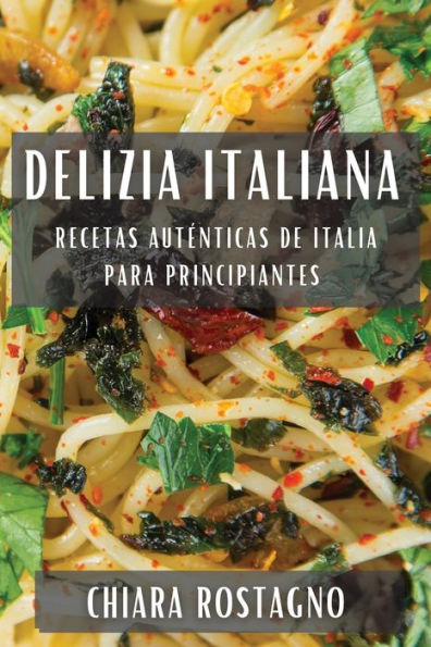 Delizia Italiana: Recetas Autenticas De Italia Para Principiantes (Spanish Edition)