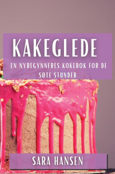 Kakeglede: En Nybegynneres Kokebok For De Søte Stunder (Norwegian Edition)