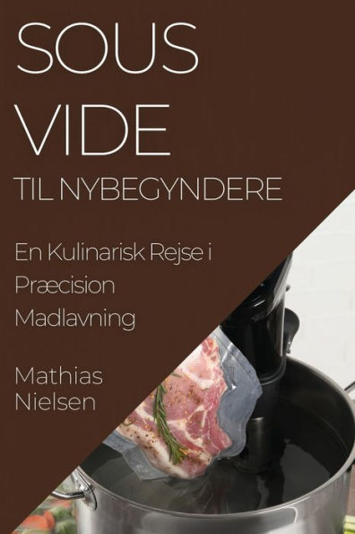 Sous Vide Til Nybegyndere: En Kulinarisk Rejse I Præcision Madlavning (Norwegian Edition)