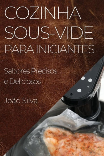 Cozinha Sous-Vide Para Iniciantes: Sabores Precisos E Deliciosos (Portuguese Edition)