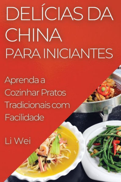 Delícias Da China Para Iniciantes: Aprenda A Cozinhar Pratos Tradicionais Com Facilidade (Portuguese Edition)
