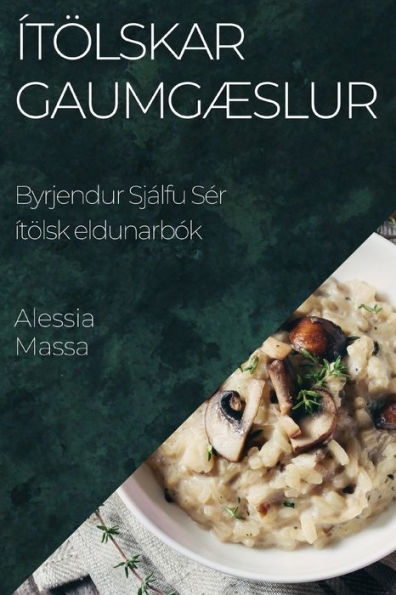 Ítölskar Gaumgæslur: Byrjendur Sjálfu Ser Ítölsk Eldunarbók (Icelandic Edition)