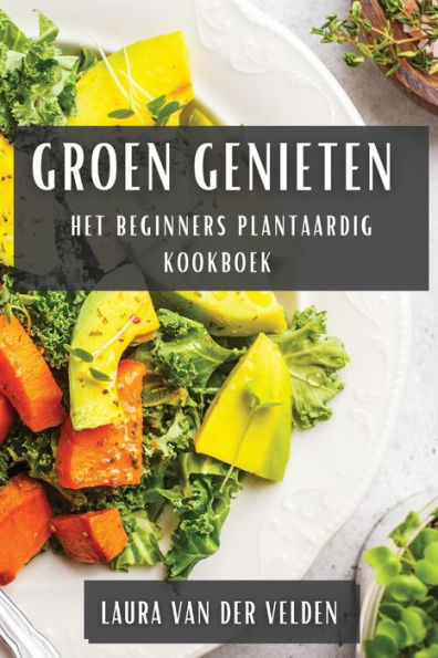 Groen Genieten: Het Beginners Plantaardig Kookboek (Dutch Edition)