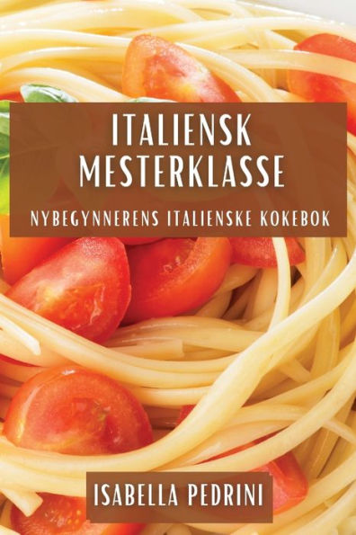 Italiensk Mesterklasse: Nybegynnerens Italienske Kokebok (Norwegian Edition)