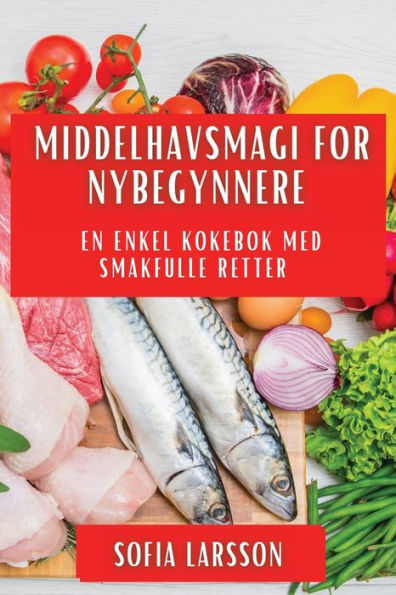 Middelhavsmagi For Nybegynnere: En Enkel Kokebok Med Smakfulle Retter (Norwegian Edition)