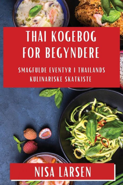Thai Kogebog For Begyndere: Smagfulde Eventyr I Thailands Kulinariske Skatkiste (Danish Edition)