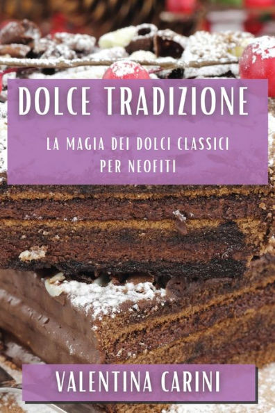 Dolce Tradizione: La Magia Dei Dolci Classici Per Neofiti (Italian Edition)