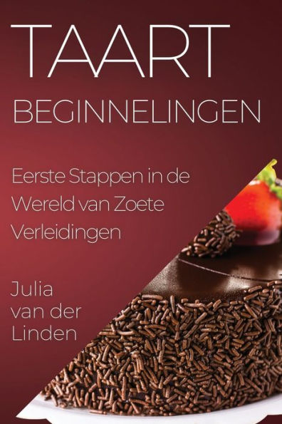 Taart Beginnelingen: Eerste Stappen In De Wereld Van Zoete Verleidingen (Dutch Edition)
