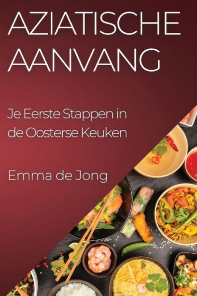 Aziatische Aanvang: Je Eerste Stappen In De Oosterse Keuken (Dutch Edition)