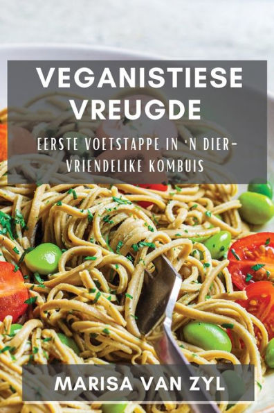 Veganistiese Vreugde: Eerste Voetstappe In 'N Dier-Vriendelike Kombuis (Afrikaans Edition)