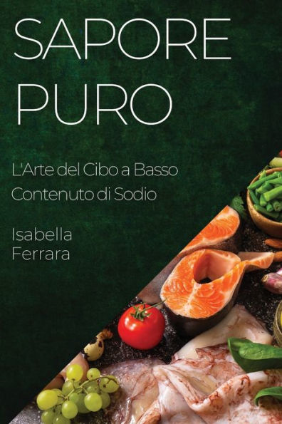Sapore Puro: L'Arte Del Cibo A Basso Contenuto Di Sodio (Italian Edition)