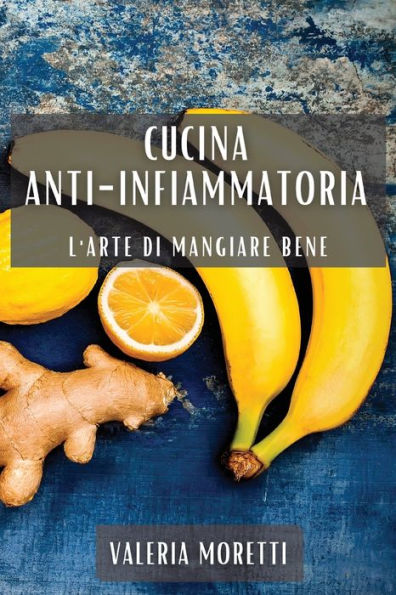 Cucina Anti-Infiammatoria: L'Arte Di Mangiare Bene (Italian Edition)