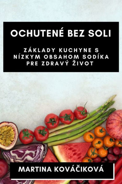 Ochutene Bez Soli: Základy Kuchyne S Nízkym Obsahom Sodíka Pre Zdravý Zivot (Slovak Edition)
