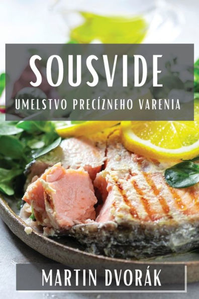 Sousvide: Umelstvo Precízneho Varenia (Slovak Edition)