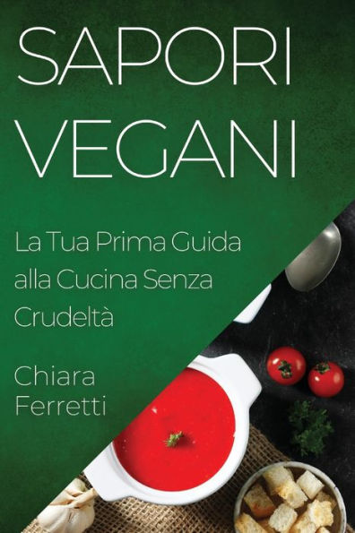 Sapori Vegani: La Tua Prima Guida Alla Cucina Senza Crudeltà (Italian Edition)