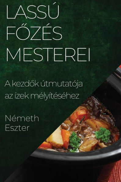 Lassú Fozes Mesterei: A Kezdok Útmutatója Az Ízek Melyítesehez (Hungarian Edition)