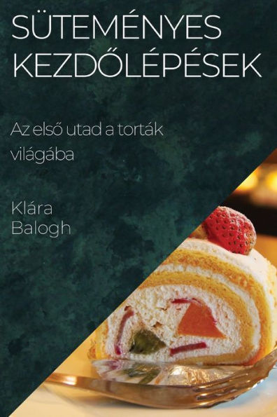 Sütemenyes Kezdolepesek: Az Elso Utad A Torták Világába (Hungarian Edition)