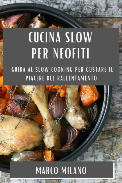 Cucina Slow Per Neofiti: Guida Al Slow Cooking Per Gustare Il Piacere Del Rallentamento (Italian Edition)