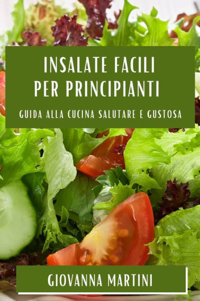 Insalate Facili Per Principianti: Guida Alla Cucina Salutare E Gustosa (Italian Edition)
