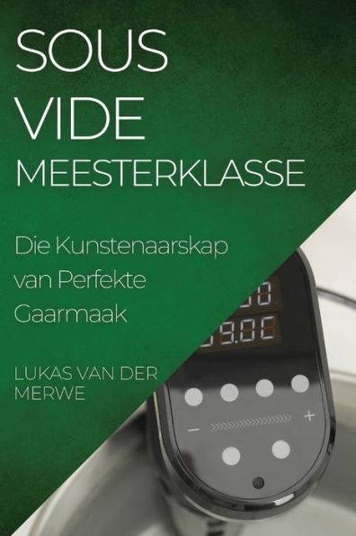 Sous Vide Meesterklasse: Die Kunstenaarskap Van Perfekte Gaarmaak (Afrikaans Edition)