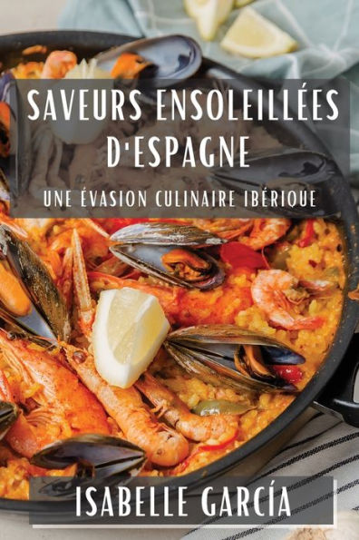 Saveurs Ensoleillees D'Espagne: Une evasion Culinaire Iberique (French Edition)