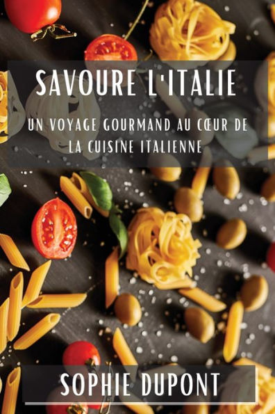 Savoure L'Italie: Un Voyage Gourmand Au Coeur De La Cuisine Italienne (French Edition)