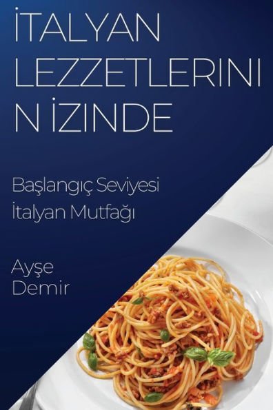 Italyan Lezzetlerinin Izinde: Baslangic Seviyesi Italyan Mutfagi (Turkish Edition)