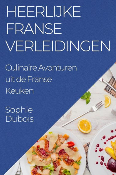 Heerlijke Franse Verleidingen: Culinaire Avonturen Uit De Franse Keuken (Dutch Edition)