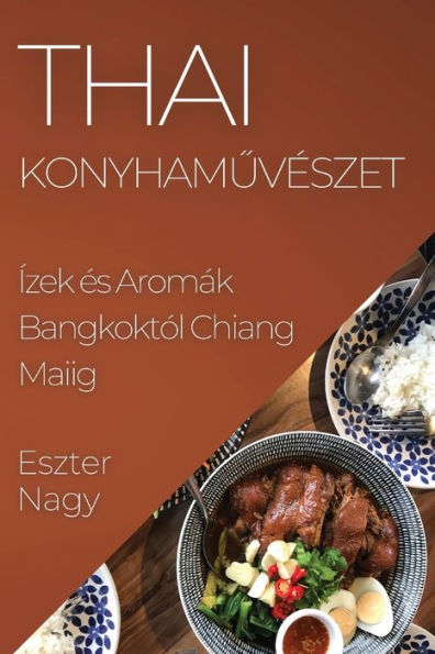 Thai Konyhamuveszet: Ízek es Aromák Bangkoktól Chiang Maiig (Hungarian Edition)