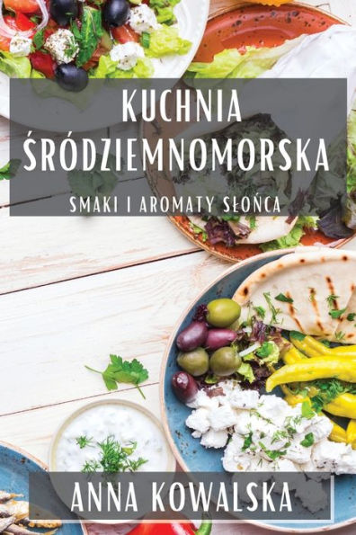 Kuchnia Sródziemnomorska: Smaki I Aromaty Slonca (Polish Edition)